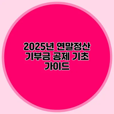 2025년 연말정산 기부금 공제 기초 가이드