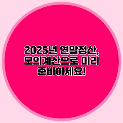2025년 연말정산, 모의계산으로 미리 준비하세요!