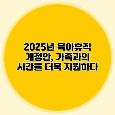 2025년 육아휴직 개정안, 가족과의 시간을 더욱 지원하다