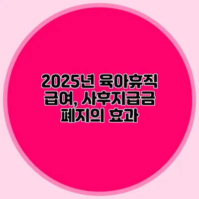 2025년 육아휴직 급여, 사후지급금 폐지의 효과