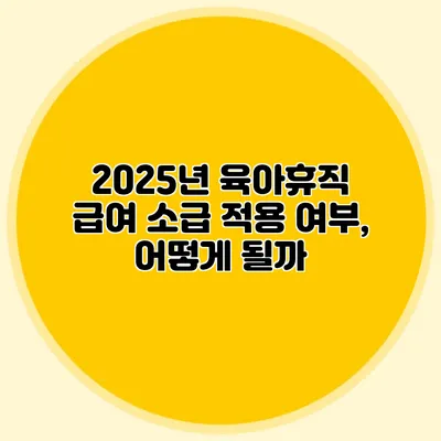 2025년 육아휴직 급여 소급 적용 여부, 어떻게 될까?