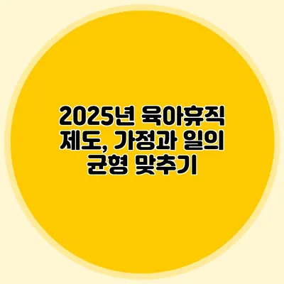 2025년 육아휴직 제도, 가정과 일의 균형 맞추기