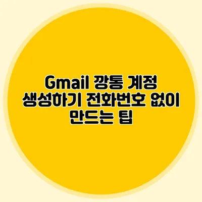 Gmail 깡통 계정 생성하기 전화번호 없이 만드는 팁