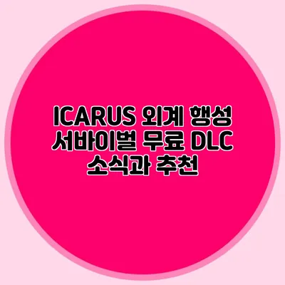 ICARUS 외계 행성 서바이벌 무료 DLC 소식과 추천