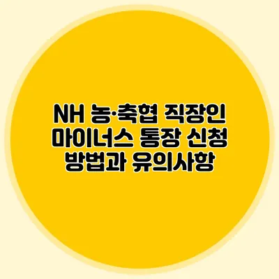 NH 농·축협 직장인 마이너스 통장 신청 방법과 유의사항