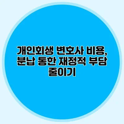 개인회생 변호사 비용, 분납 통한 재정적 부담 줄이기