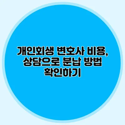 개인회생 변호사 비용, 상담으로 분납 방법 확인하기