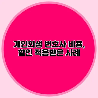 개인회생 변호사 비용, 할인 적용받은 사례