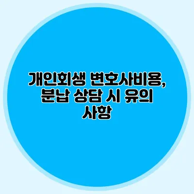 개인회생 변호사비용, 분납 상담 시 유의 사항