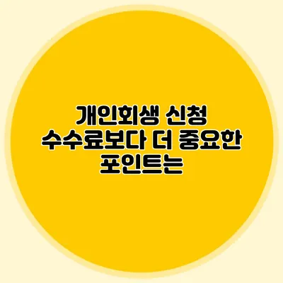 개인회생 신청 수수료보다 더 중요한 포인트는?