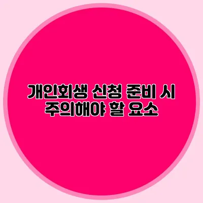 개인회생 신청 준비 시 주의해야 할 요소