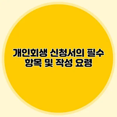 개인회생 신청서의 필수 항목 및 작성 요령