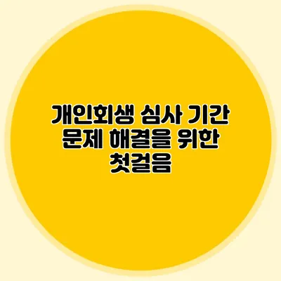 개인회생 심사 기간 문제 해결을 위한 첫걸음