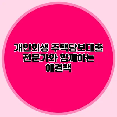 개인회생 주택담보대출 전문가와 함께하는 해결책