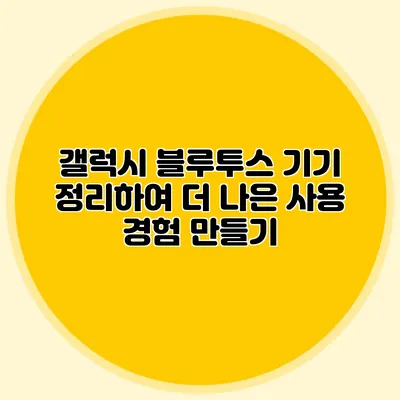 갤럭시 블루투스 기기 정리하여 더 나은 사용 경험 만들기