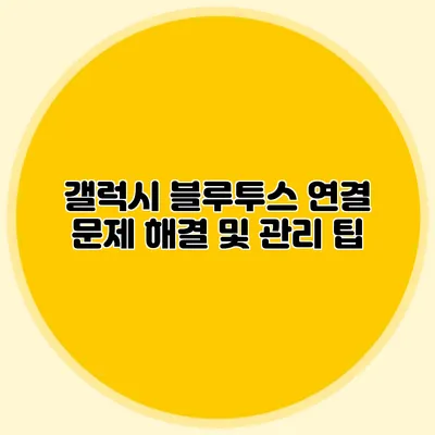 갤럭시 블루투스 연결 문제 해결 및 관리 팁