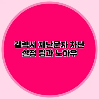 갤럭시 재난문자 차단 설정 팁과 노하우