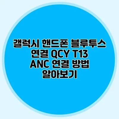 갤럭시 핸드폰 블루투스 연결 QCY T13 ANC 연결 방법 알아보기