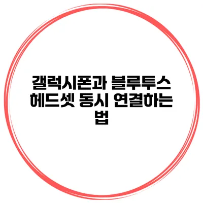 갤럭시폰과 블루투스 헤드셋 동시 연결하는 법