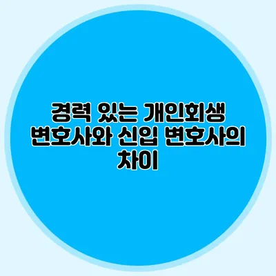 경력 있는 개인회생 변호사와 신입 변호사의 차이
