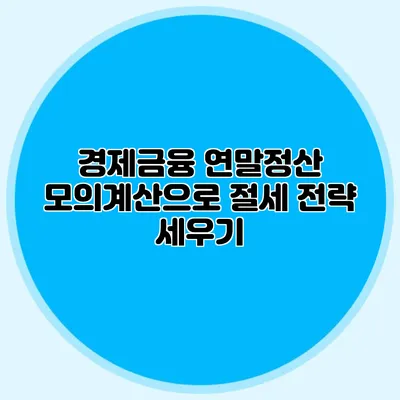 경제금융 연말정산 모의계산으로 절세 전략 세우기