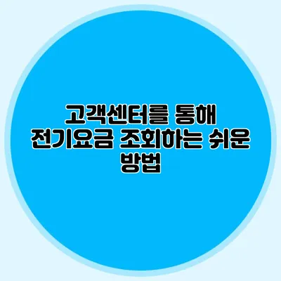 고객센터를 통해 전기요금 조회하는 쉬운 방법