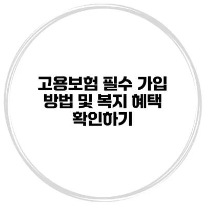고용보험 필수 가입 방법 및 복지 혜택 확인하기