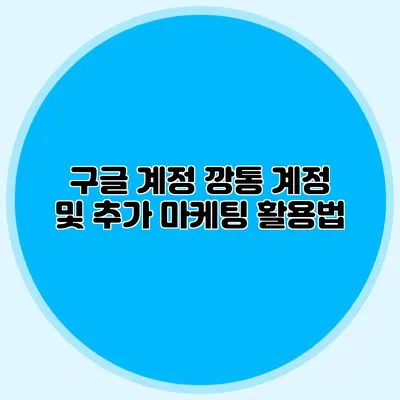 구글 계정 깡통 계정 및 추가 마케팅 활용법