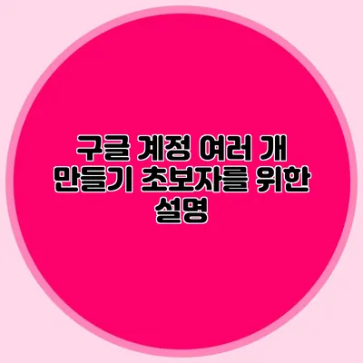 구글 계정 여러 개 만들기 초보자를 위한 설명