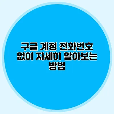 구글 계정 전화번호 없이 자세히 알아보는 방법