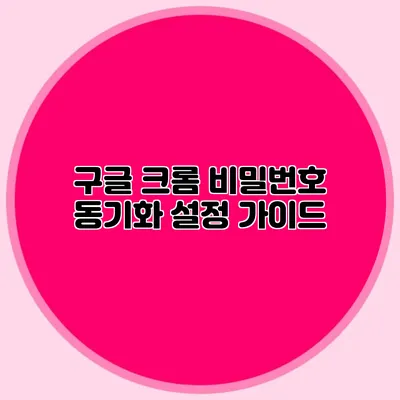 구글 크롬 비밀번호 동기화 설정 가이드