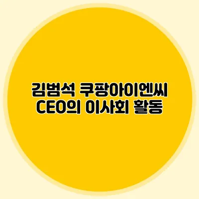 김범석 쿠팡아이엔씨 CEO의 이사회 활동