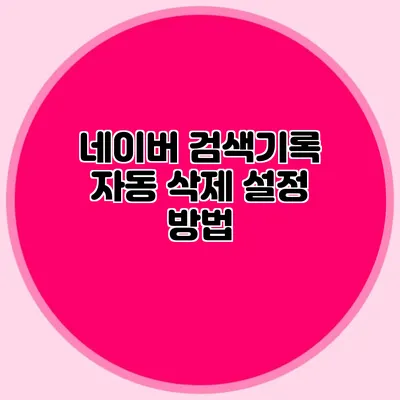 네이버 검색기록 자동 삭제 설정 방법