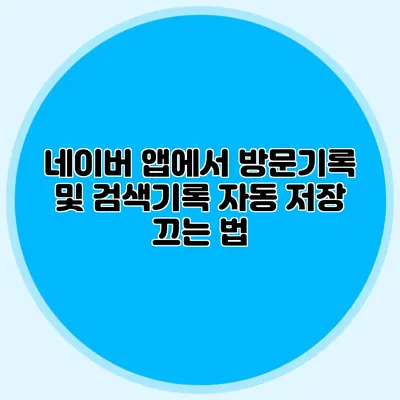 네이버 앱에서 방문기록 및 검색기록 자동 저장 끄는 법
