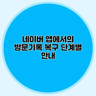 네이버 앱에서의 방문기록 복구 단계별 안내