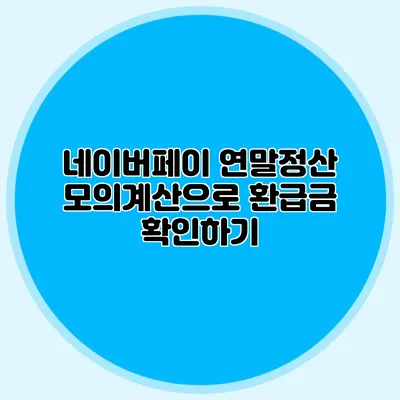 네이버페이 연말정산 모의계산으로 환급금 확인하기