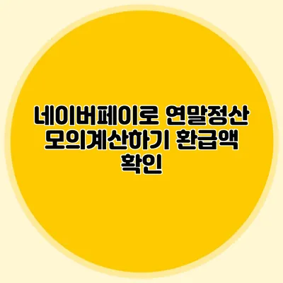 네이버페이로 연말정산 모의계산하기 환급액 확인