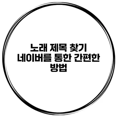 노래 제목 찾기 네이버를 통한 간편한 방법