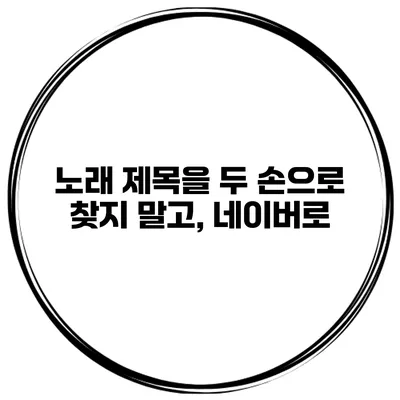노래 제목을 두 손으로 찾지 말고, 네이버로