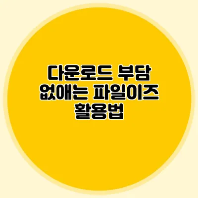 다운로드 부담 없애는 파일이즈 활용법