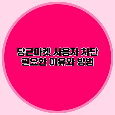 당근마켓 사용자 차단 필요한 이유와 방법