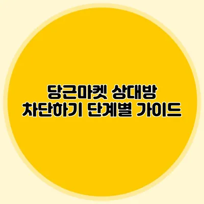당근마켓 상대방 차단하기 단계별 가이드
