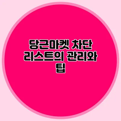 당근마켓 차단 리스트의 관리와 팁