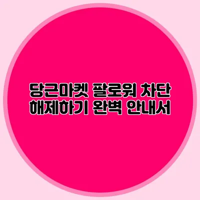 당근마켓 팔로워 차단 해제하기 완벽 안내서