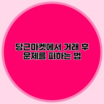 당근마켓에서 거래 후 문제를 피하는 법