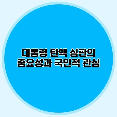 대통령 탄핵 심판의 중요성과 국민적 관심