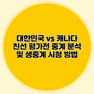 대한민국 vs 캐나다 친선 평가전 중계 분석 및 생중계 시청 방법