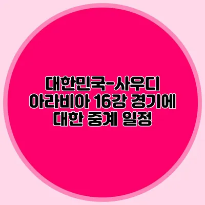 대한민국-사우디 아라비아 16강 경기에 대한 중계 일정
