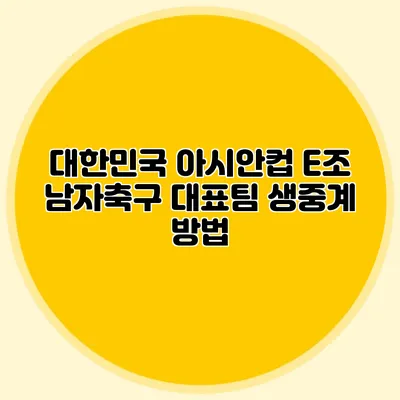 대한민국 아시안컵 E조 남자축구 대표팀 생중계 방법