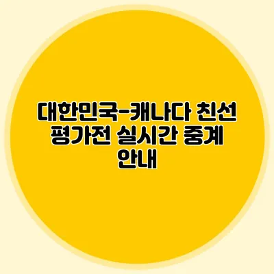 대한민국-캐나다 친선 평가전 실시간 중계 안내